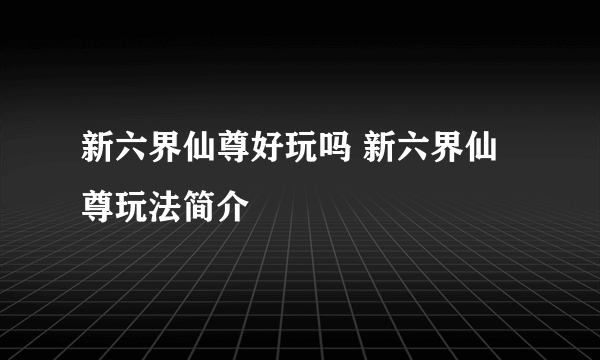 新六界仙尊好玩吗 新六界仙尊玩法简介