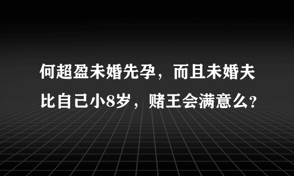 何超盈未婚先孕，而且未婚夫比自己小8岁，赌王会满意么？