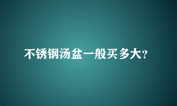 不锈钢汤盆一般买多大？