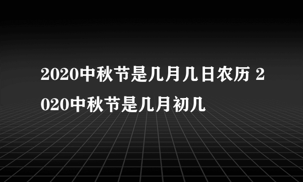 2020中秋节是几月几日农历 2020中秋节是几月初几