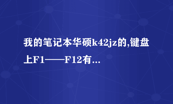 我的笔记本华硕k42jz的,键盘上F1——F12有谁知道每个键的功能!!!!!!!好像许多键都不起作用