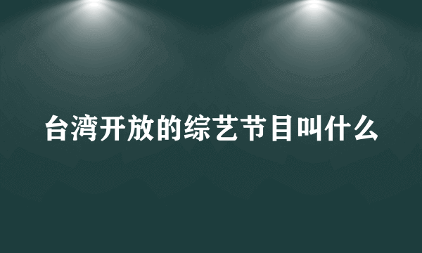 台湾开放的综艺节目叫什么