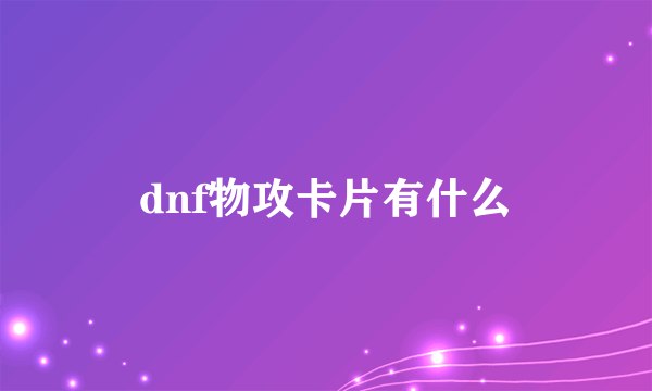 dnf物攻卡片有什么