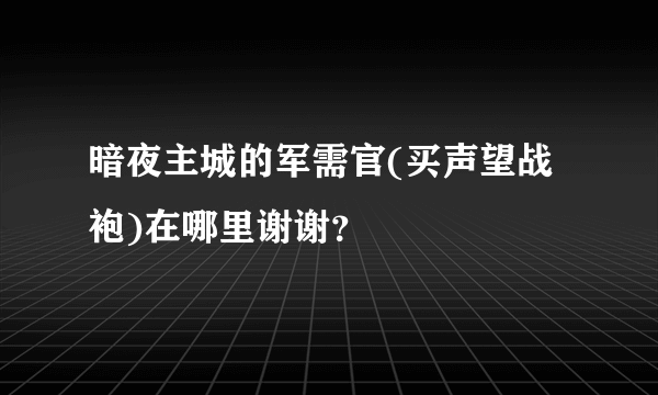 暗夜主城的军需官(买声望战袍)在哪里谢谢？