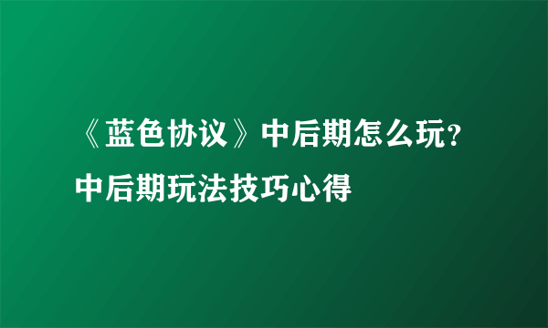 《蓝色协议》中后期怎么玩？中后期玩法技巧心得