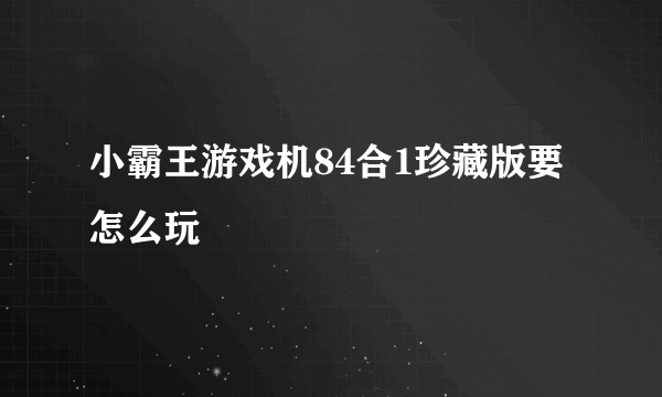 小霸王游戏机84合1珍藏版要怎么玩