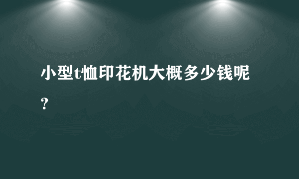 小型t恤印花机大概多少钱呢？