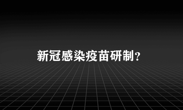 新冠感染疫苗研制？