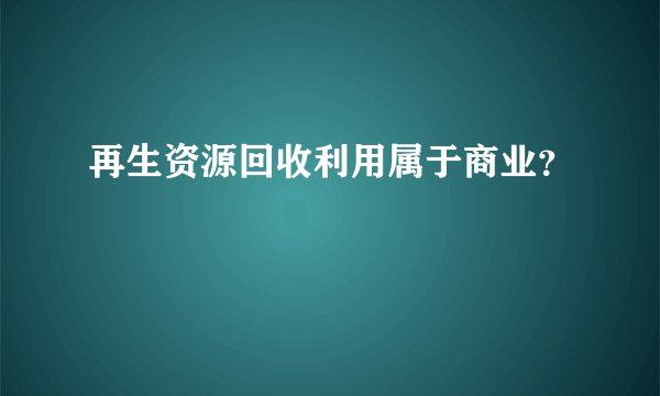 再生资源回收利用属于商业？