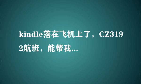 kindle落在飞机上了，CZ3192航班，能帮我找回来吗？