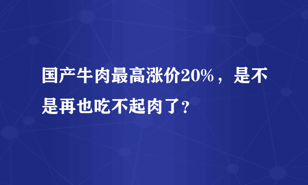 国产牛肉最高涨价20%，是不是再也吃不起肉了？