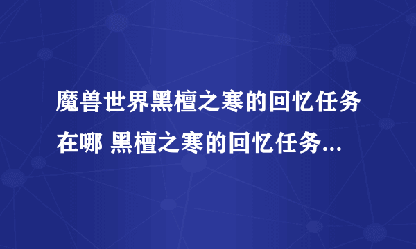 魔兽世界黑檀之寒的回忆任务在哪 黑檀之寒的回忆任务位置介绍