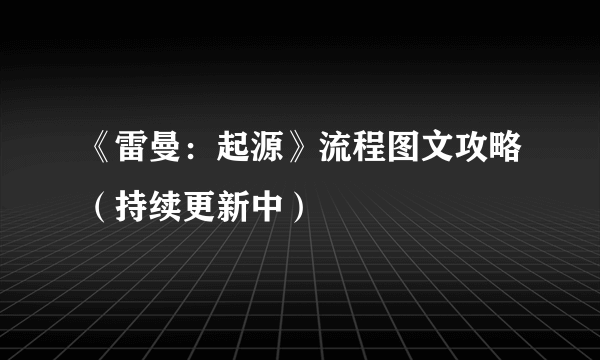 《雷曼：起源》流程图文攻略（持续更新中）