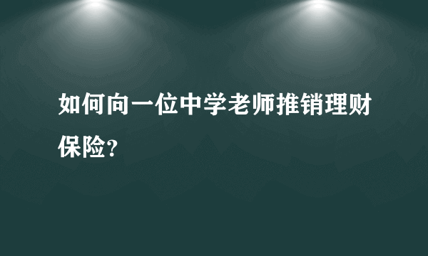 如何向一位中学老师推销理财保险？