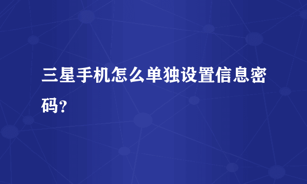 三星手机怎么单独设置信息密码？