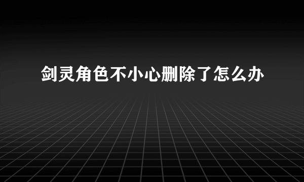 剑灵角色不小心删除了怎么办