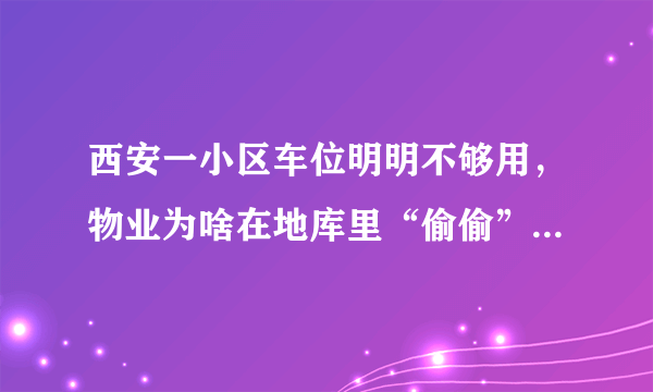 西安一小区车位明明不够用，物业为啥在地库里“偷偷”建冷库？