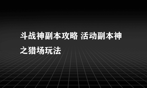 斗战神副本攻略 活动副本神之猎场玩法