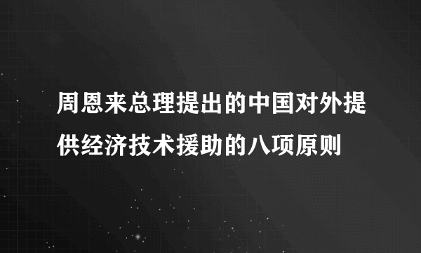 周恩来总理提出的中国对外提供经济技术援助的八项原则