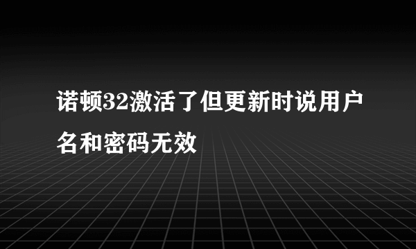 诺顿32激活了但更新时说用户名和密码无效