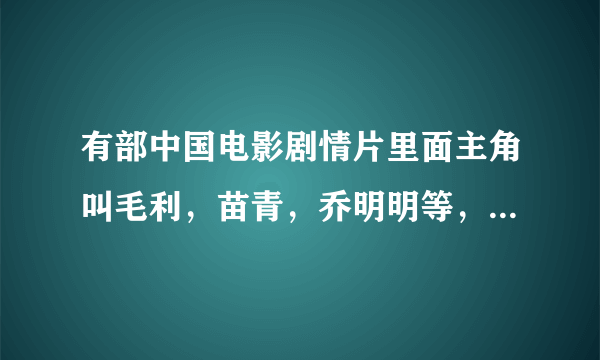 有部中国电影剧情片里面主角叫毛利，苗青，乔明明等，这部电影叫什么啊??