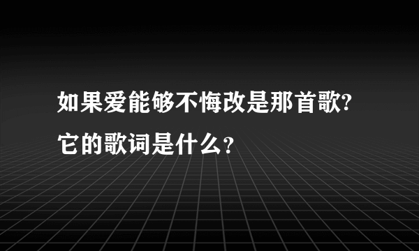 如果爱能够不悔改是那首歌?它的歌词是什么？