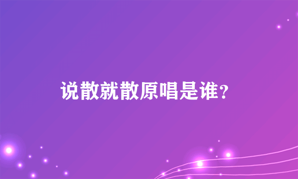 说散就散原唱是谁？