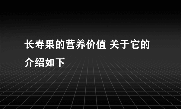 长寿果的营养价值 关于它的介绍如下