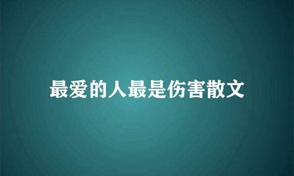 最爱的人最是伤害散文