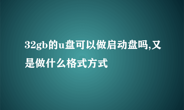 32gb的u盘可以做启动盘吗,又是做什么格式方式