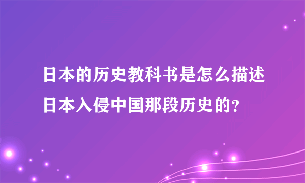 日本的历史教科书是怎么描述日本入侵中国那段历史的？