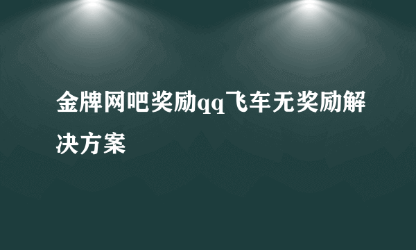 金牌网吧奖励qq飞车无奖励解决方案