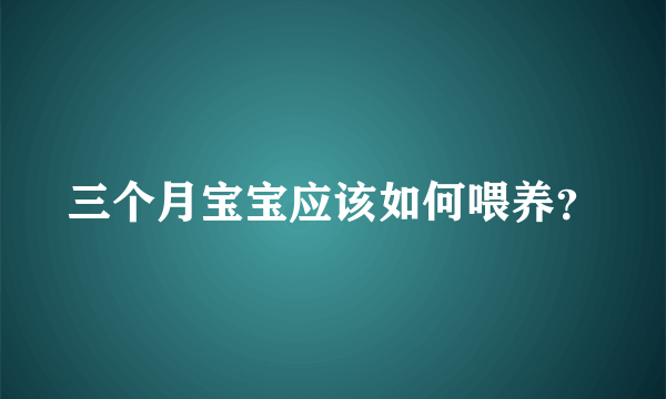 三个月宝宝应该如何喂养？