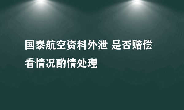 国泰航空资料外泄 是否赔偿看情况酌情处理