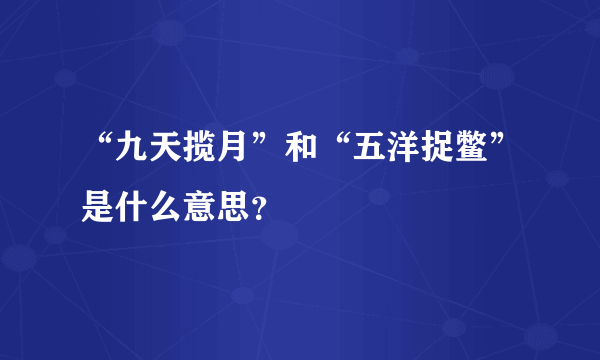 “九天揽月”和“五洋捉鳖”是什么意思？