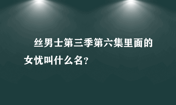 屌丝男士第三季第六集里面的女忧叫什么名？