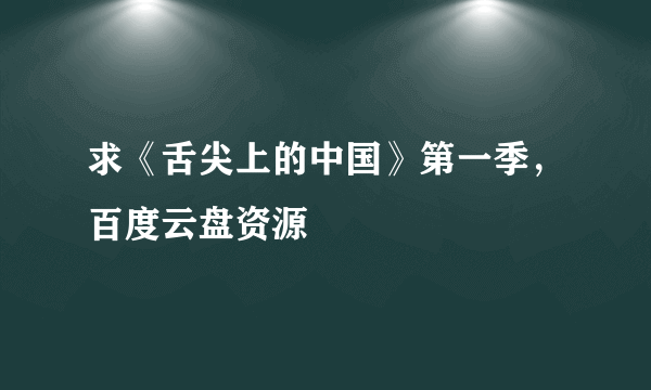 求《舌尖上的中国》第一季，百度云盘资源