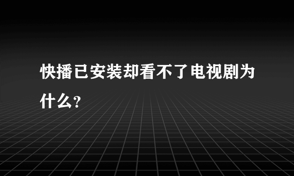 快播已安装却看不了电视剧为什么？