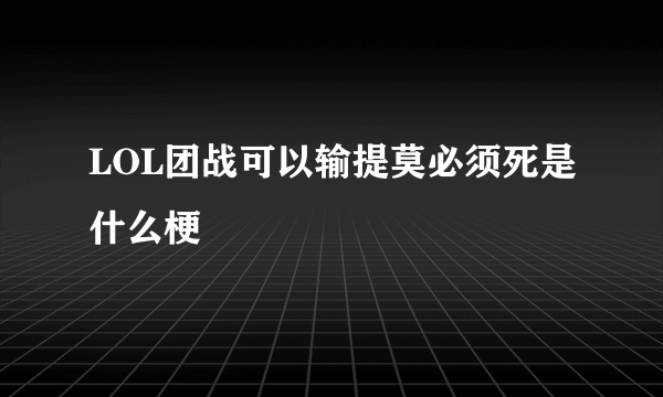 LOL团战可以输提莫必须死是什么梗