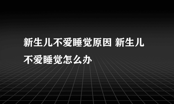 新生儿不爱睡觉原因 新生儿不爱睡觉怎么办