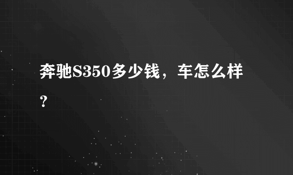 奔驰S350多少钱，车怎么样？