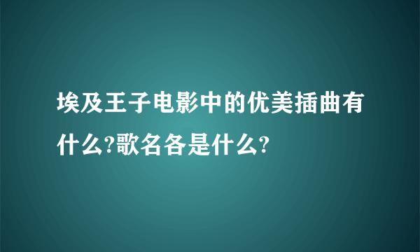 埃及王子电影中的优美插曲有什么?歌名各是什么?