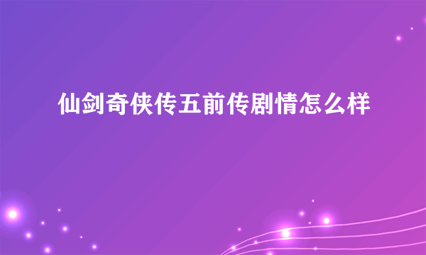 仙剑奇侠传五前传剧情怎么样