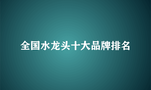 全国水龙头十大品牌排名