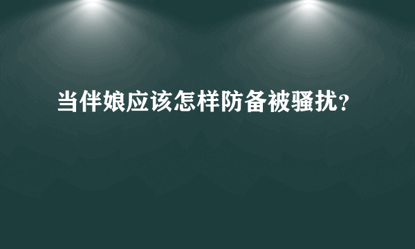 当伴娘应该怎样防备被骚扰？