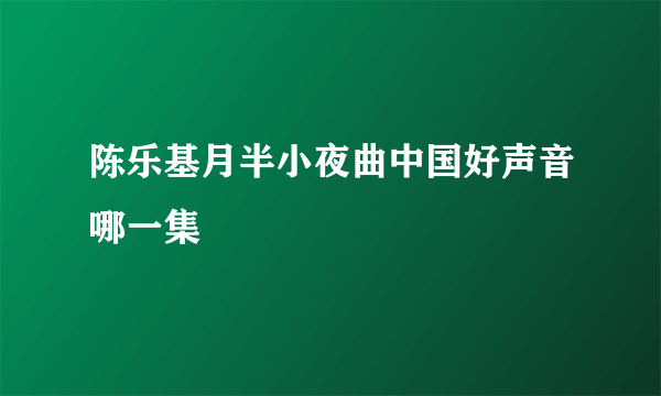 陈乐基月半小夜曲中国好声音哪一集