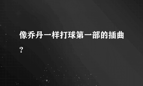 像乔丹一样打球第一部的插曲？