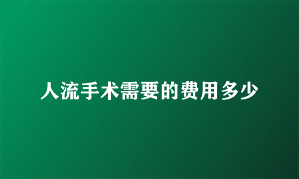 人流手术需要的费用多少