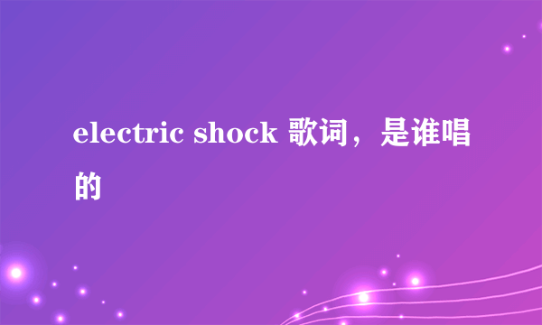 electric shock 歌词，是谁唱的