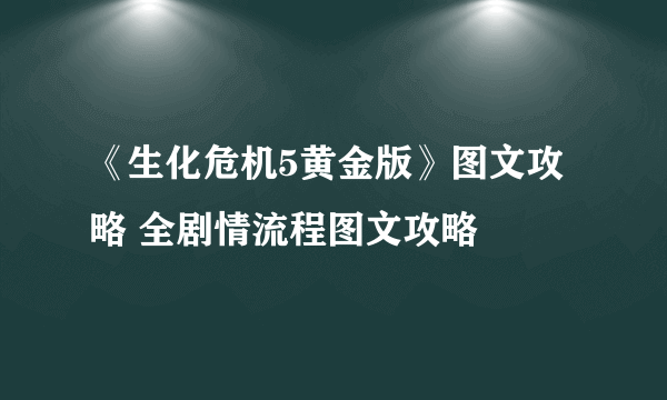 《生化危机5黄金版》图文攻略 全剧情流程图文攻略